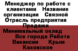 Менеджер по работе с клиентами › Название организации ­ Связной › Отрасль предприятия ­ Продажи › Минимальный оклад ­ 25 000 - Все города Работа » Вакансии   . Крым,Каховское